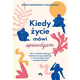 Kiedy życie mówi sprawdzam. Jak z czułością i odwagą budować swoją rezyliencję w czasach, gdy chcesz wszystko chrzanić
