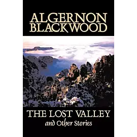 The Lost Valley and Other Stories by Algernon Blackwood, Fiction, Fantasy, Horror, Classics
