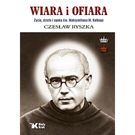 Wiara i ofiara. Życie, dzieło i epoka św. Maksymiliana M. Kolbego