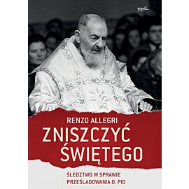 Zniszczyć Świętego. Śledztwo w sprawie prześladowania ojca Pio