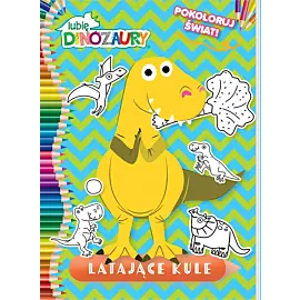 Lubię Dinozaury. Pokoloruj świat cz. 2 Latające kule