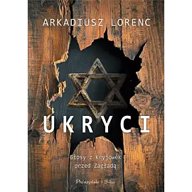 Ukryci. Głosy z kryjówek przed Zagładą