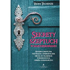 Sekrety szeptuch w samouzdrawianiu. Rosyjska medycyna naturalna i energetyczna drogą do eliminacji powszechnych chorób i dolegliwości