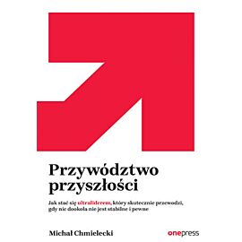 Przywództwo przyszłości. Jak stać się ultraliderem, który skutecznie przewodzi gdy nic dookoła nie jest stabilne i pewne (e-book)