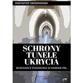 Schrony, tunele, ukrycia. Bydgoszcz podziemna w okresie PRL