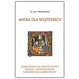 Matka dla wszystkich. Rozważania na uroczystości, święta i wspomnienia Najświętszej Maryi Panny