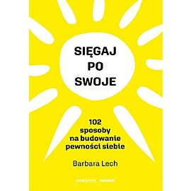 Sięgaj po swoje. 102 sposoby na budowanie pewności siebie