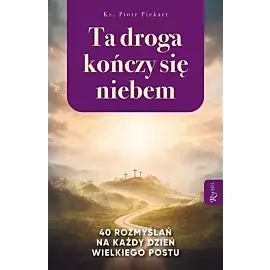 Ta Droga Kończy się Niebem, 40 rozmyślań na każdy dzień Wielkiego Postu