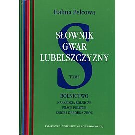 Słownik gwar Lubelszczyzny. Tom I. Rolnictwo. Narzędzia rolnicze, prace polowe, zbiór i obróbka zbóż
