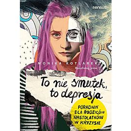 To nie smutek, to depresja. Poradnik dla rodziców nastolatków w kryzysie