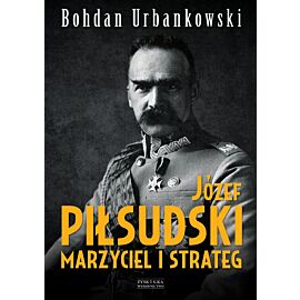 Józef Piłsudski. Marzyciel i strateg