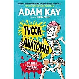 Twoja anatomia. Kompletny (i kompletnie obrzydliwy) przewodnik po ludzkim ciele