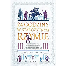 24 godziny w starożytnym Rzymie Życie codzienne oczami mieszkańców: od niewolnika do cesarza, od pr