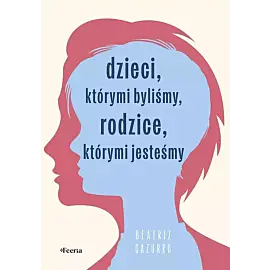 Dzieci, którymi byliśmy, rodzice, którymi jesteśmy