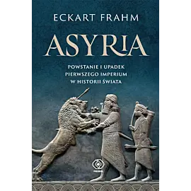 Asyria. Powstanie i upadek pierwszego imperium w historii świata