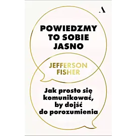 Powiedzmy to sobie jasno. Jak rozmawiać, by dojść do porozumienia