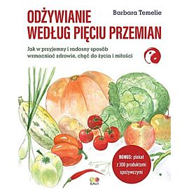 Odżywianie według Pięciu Przemian. Jak w przyjemny i radosny sposób wzmacniać zdrowie, chęć do życia