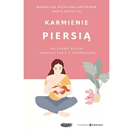 Karmienie piersią. Jak dobrze zacząć i poradzić sobie z trudnościami