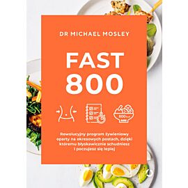 Fast 800. Rewolucyjny program żywieniowy oparty na okresowych postach, dzięki któremu błyskawicznie schudniesz i poczujesz się lepiej