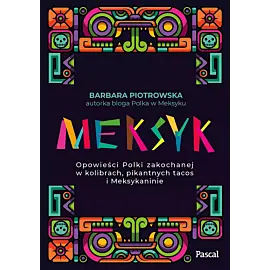 Meksyk. Opowieści Polki zakochanej w kolibrach, pikantnych tacos i Meksykaninie