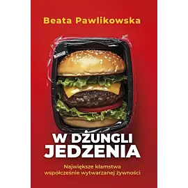 W dżungli jedzenia Największe kłamstwa współcześnie wytwarzanej żywności