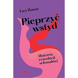 Pieprzyć wstyd. Historia rewolucji seksualnej