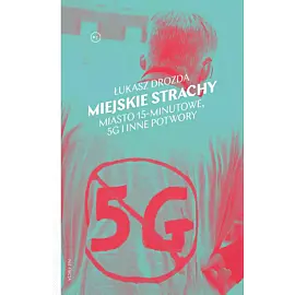 Miejskie strachy. Miasto 15-minutowe, 5G i inne potwory