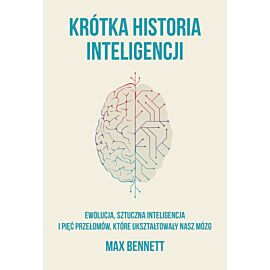 Krótka historia inteligencji. Ewolucja, sztuczna inteligencja i pięć przełomów, które ukształtowały nasz mózg