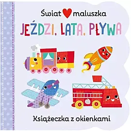 Świat maluszka. Jeździ, lata, pływa. Książeczka z okienkami