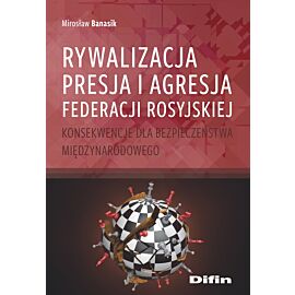 Rywalizacja, presja i agresja Federacji Rosyjskiej. Konsekwencje dla bezpieczeństwa międzynarodowego