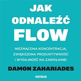 Jak odnaleźć FLOW. Niezmącona koncentracja, zwiększona produktywność i wydajność na zawołanie! (audiobook MP3)