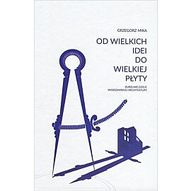 Od wielkich idei do wielkiej płyty. Burzliwe dzieje warszawskiej architektury