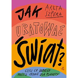 Jak uratować świat? Czyli co dobrego możesz zrobić dla planety