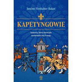 Kapetyngowie. Dynastia, która stworzyła średniowieczną Francję
