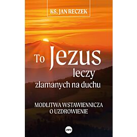 To Jezus leczy złamanych na duchu