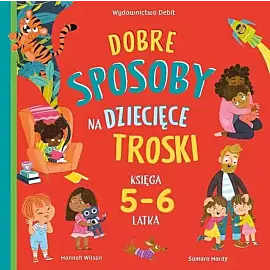 Dobre sposoby na dziecięce troski. Księga 5- i 6-latka