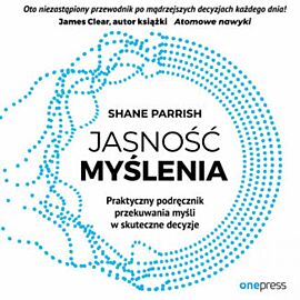 Jasność myślenia. Praktyczny podręcznik przekuwania myśli w skuteczne decyzje (audiobook MP3)