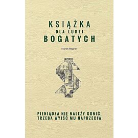 Książka dla ludzi bogatych. Pieniądza nie należy gonić, trzeba wyjść mu naprzeciw