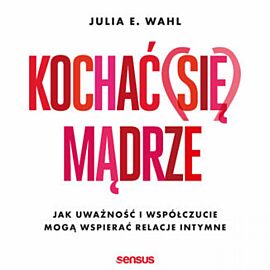 Kochać (się) mądrze. Jak uważność i współczucie mogą wspierać relacje intymne (audiobook MP3)