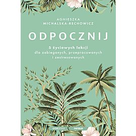 Odpocznij. 5 życiowych lekcji dla zabieganych, przepracowanych i zestresowanych