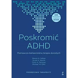 Poskromić ADHD. Poznawczo-behawioralna terapia dorosłych. Podręcznik terapeuty