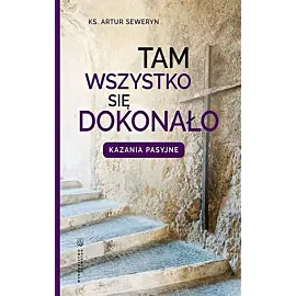 Tam wszystko się dokonało. Kazania pasyjne