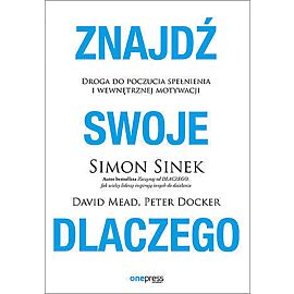 Znajdź swoje dlaczego. Droga do poczucia spełnienia i wewnętrznej motywacji