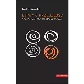 Bitwy o przeszłość Nauka polityka media edukacja