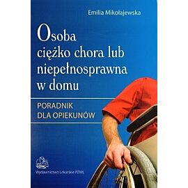 Osoba ciężko chora lub niepełnosprawna w domu. Poradnik dla opiekunów