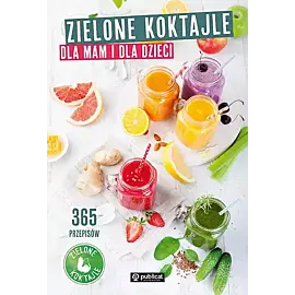 Zielone koktajle dla mam i dla dzieci. 365 przepisów