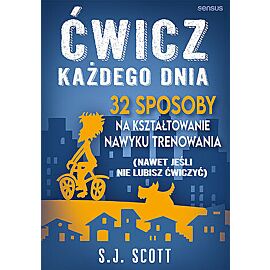 Ćwicz każdego dnia. 32 sposoby na kształtowanie nawyku trenowania (nawet jeśli nie lubisz ćwiczyć)