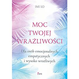Moc twojej wrażliwości Dla osób emocjonalnych, empatycznych i wysoko wrażliwych