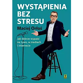 Wystąpienia bez stresu Jak dobrze wypaść nażywo i w internecie