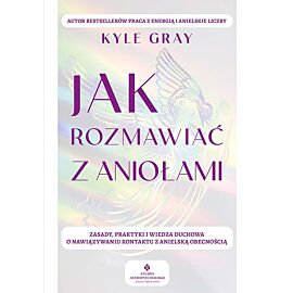 Jak rozmawiać z aniołami.  Zasady, praktyki i wiedza duchowa o nawiązywaniu kontaktu z anielską obecnością